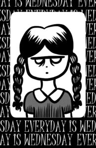 Digital black and white drawing of head and bust of Wednesday Addams from the Addams Family. Around the drawing is a border with the words "Everyday is Wednesday" repeating.